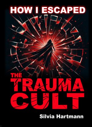 How I Escaped The Trauma Cult (And You Can Too, If You Want To!) How I Escaped The Trauma Cult (And You Can Too, If You Want To!)